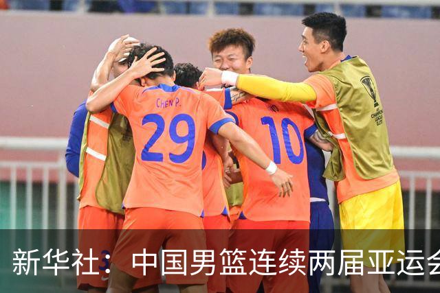 新华社：中国男篮连续两届亚运会止步半决赛，不是用“偶然”可以解释的